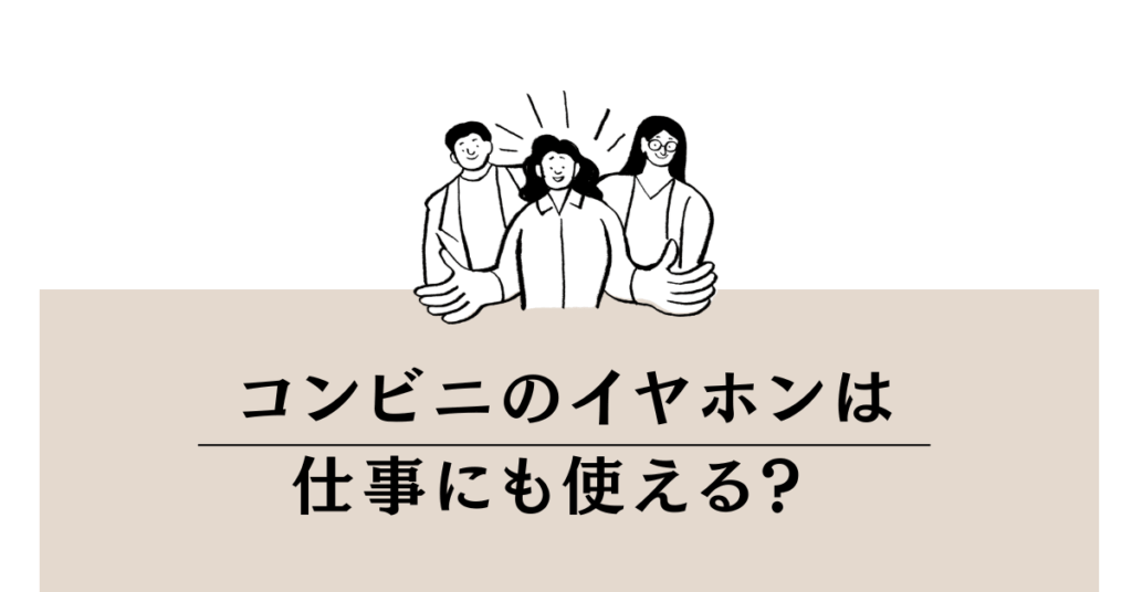 コンビニのイヤホンは仕事にも使える? iPhone・Android対応とおすすめの選び方
