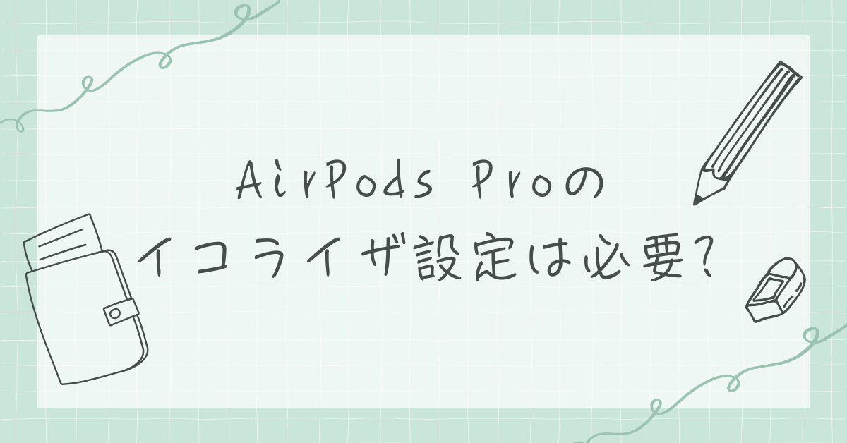 AirPods Proのイコライザ設定は必要?重低音から会議用まで最適な音質調整方法