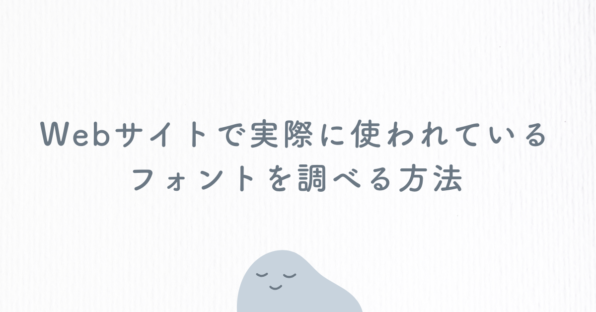 Webサイトで実際に使われているフォントを調べる方法!ChromeやSafariでの確認手順