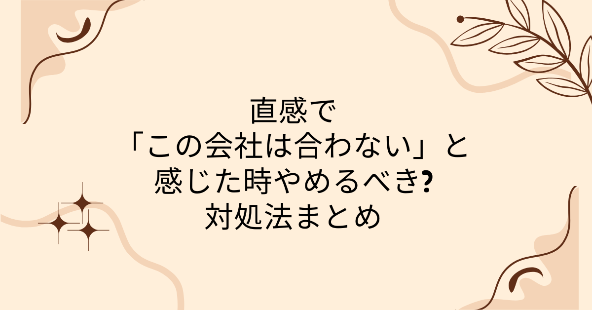 直感で「この会社は合わない」と感じた時やめるべき?対処法まとめ