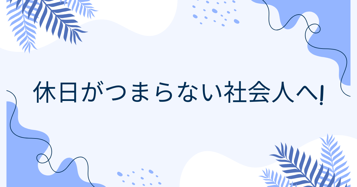 休日がつまらない社会人へ!一人暮らしでも充実させる習慣と時間の使い方