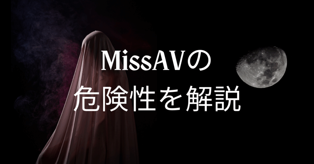 MissAVの危険性を解説!違法性からウイルス感染リスクについて解説