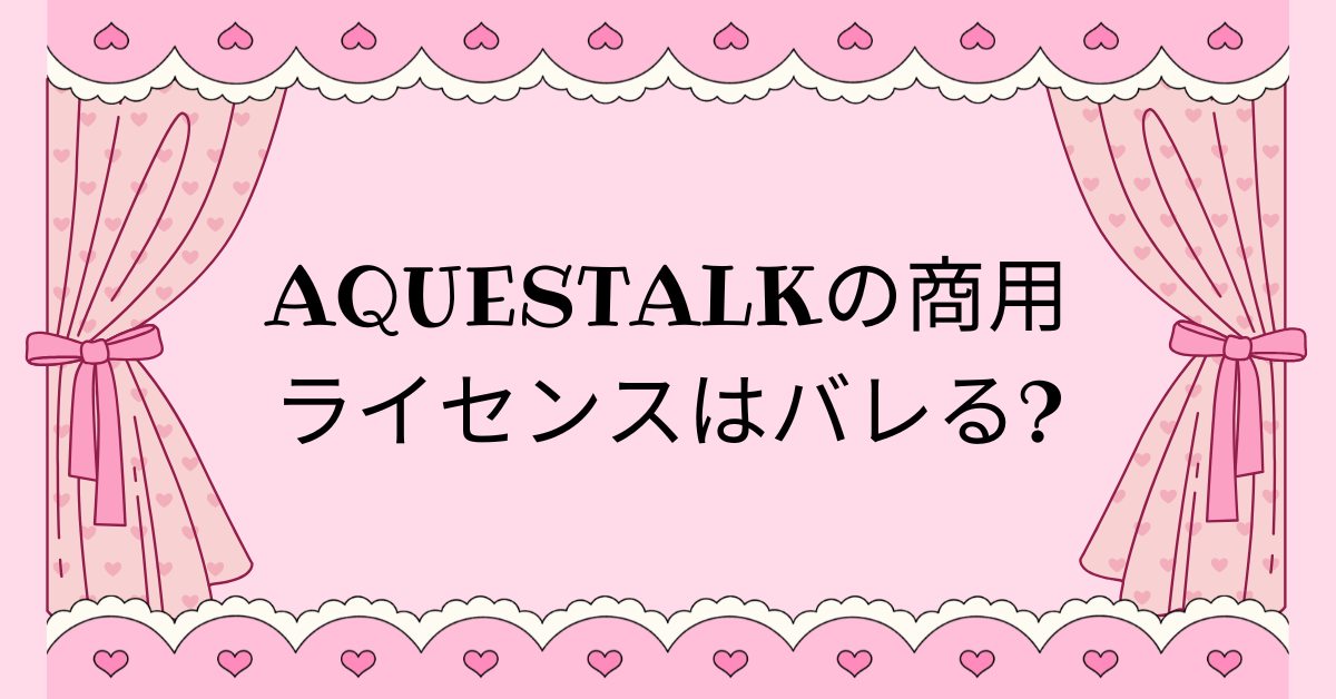 AquesTalkの商用ライセンスはバレる?料金・確認方法と安全に収益化するためのポイント