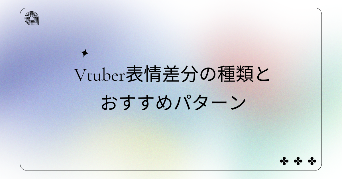 Vtuber表情差分の種類とおすすめパターン!個性を出す差分デザイン