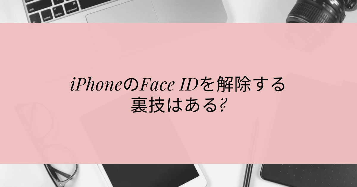 iPhoneのFace IDを解除する裏技はある?顔認証トラブルを回避する方法