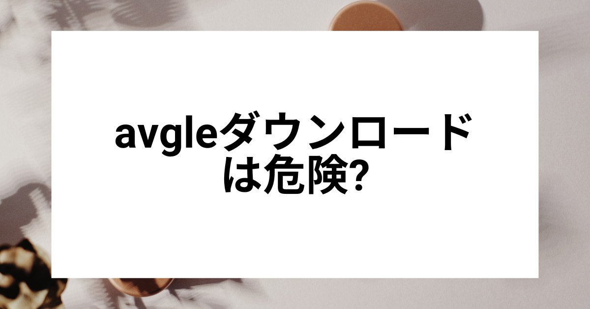 avgleダウンロードは危険?違法性・ウイルスリスクを回避する安全な動画利用ガイド