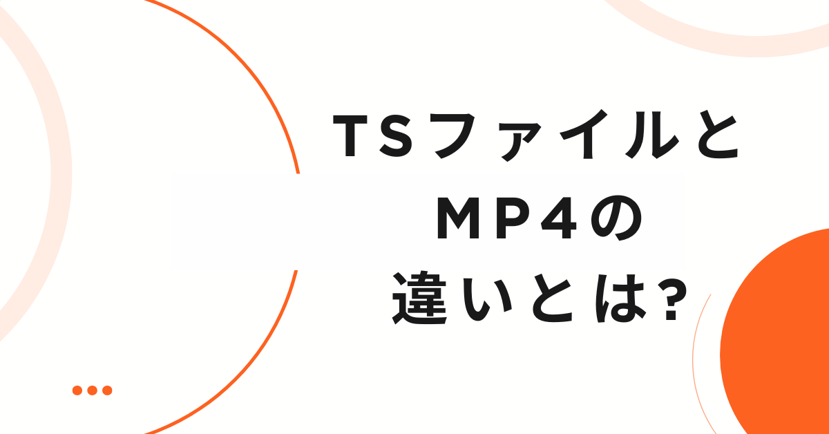 TSファイルとMP4の違いとは?変換方法と業務での実践ワークフロー