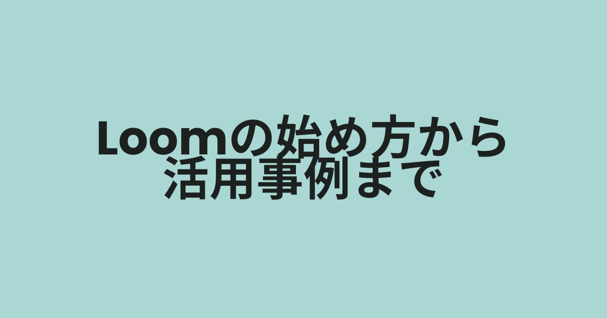 Loomの始め方から活用事例まで!ビジネス現場で役立つ動画共有ワークフロー