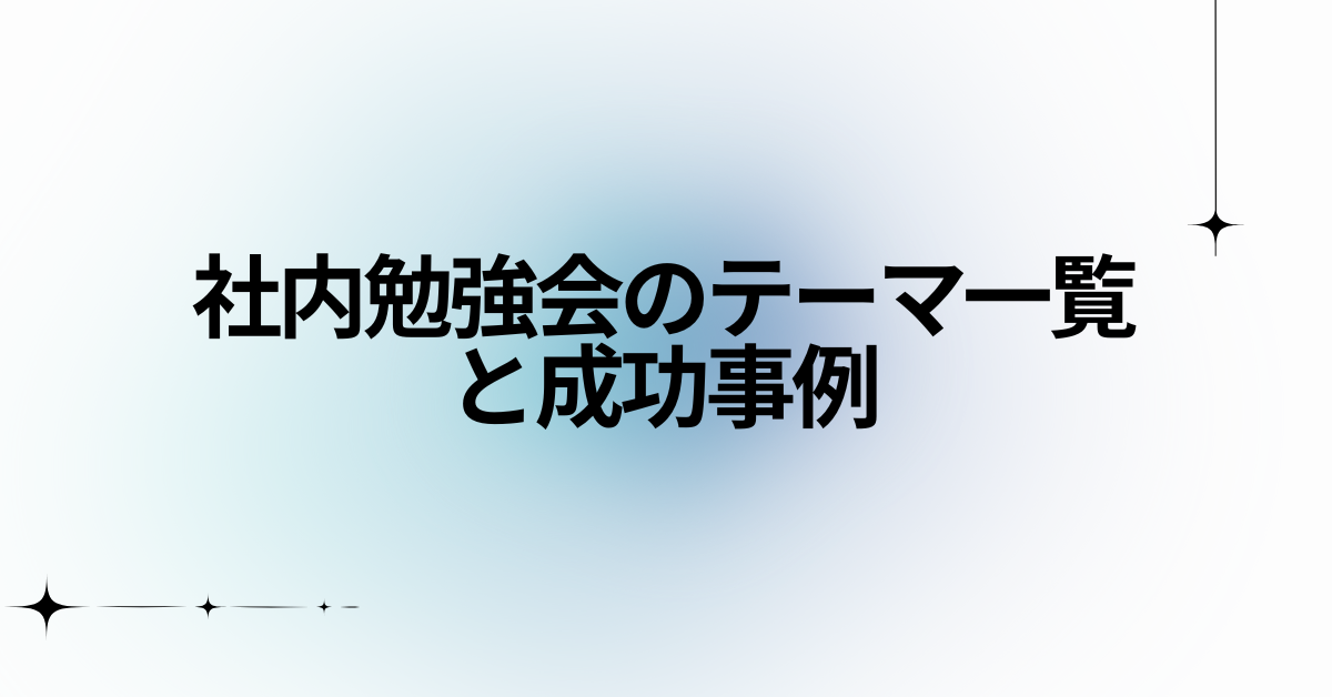 社内勉強会のテーマ一覧と成功事例!面白いテーマから意味ないと思わせないコツ