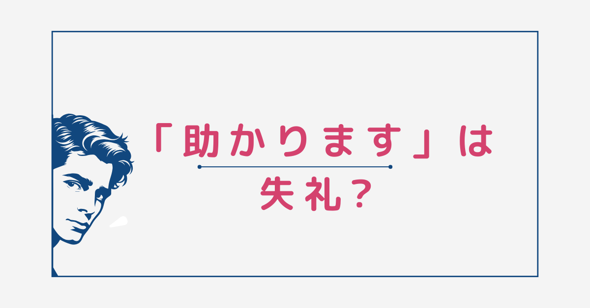 「助かります」は失礼?ビジネスメールでの正しい使い方と好印象の言い換え表現