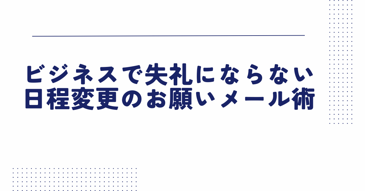 ビジネスで失礼にならない日程変更のお願いメール術｜例文・お詫び・返信対応まで解説