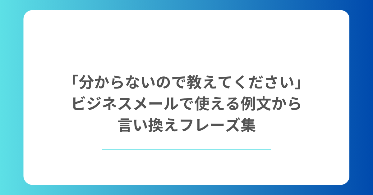 「分からないので教えてください」ビジネスメールで使える例文から言い換えフレーズ集