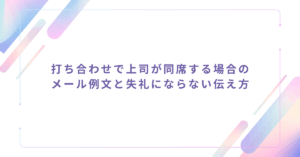 打ち合わせで上司が同席する場合のメール例文と失礼にならない伝え方
