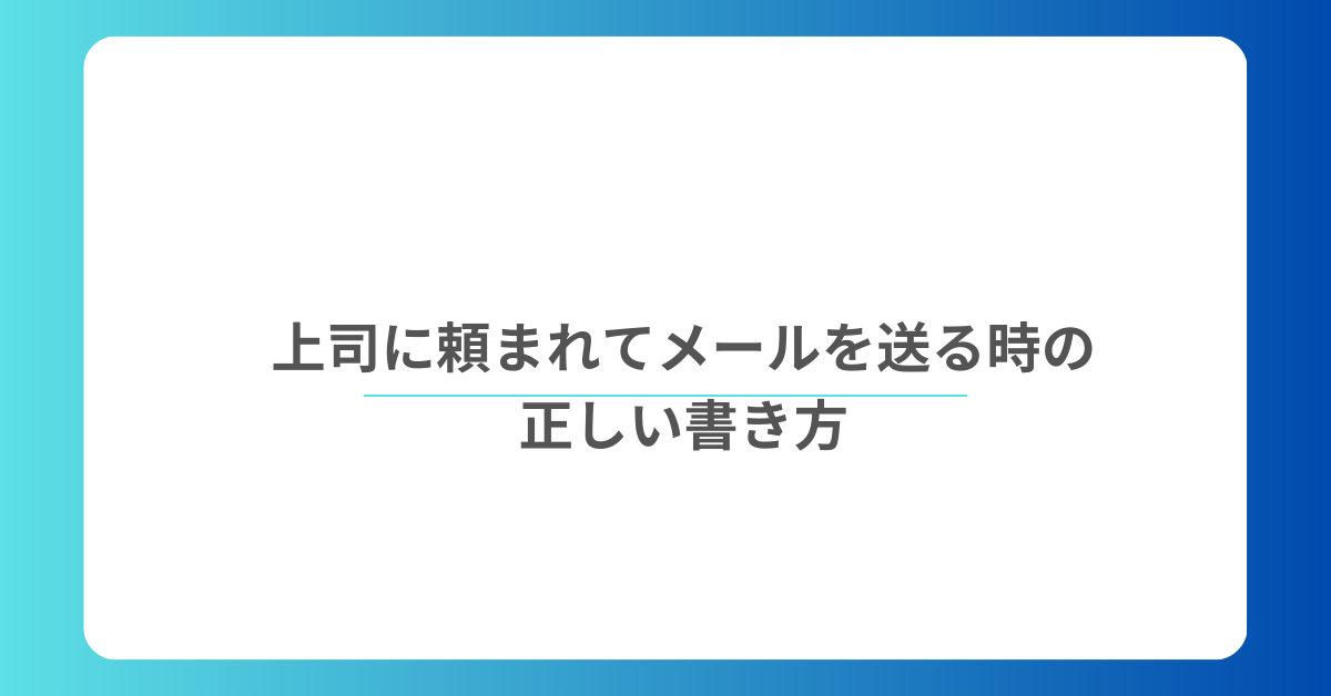 上司に頼まれてメールを送る時の正しい書き方!社外・社内の例文と注意点