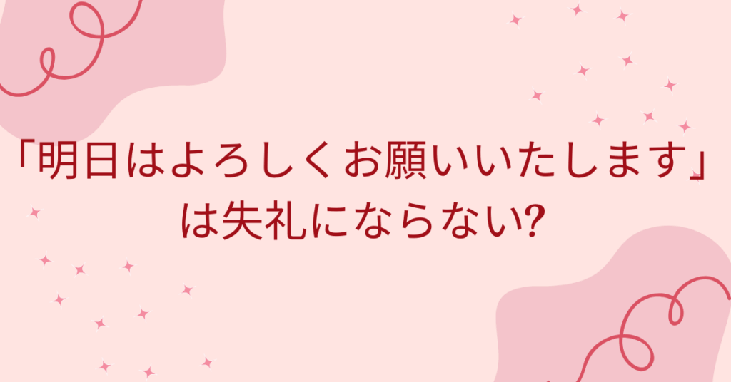 「明日はよろしくお願いいたします」は失礼にならない?ビジネスメールの例文から正しい敬語と使い方解説