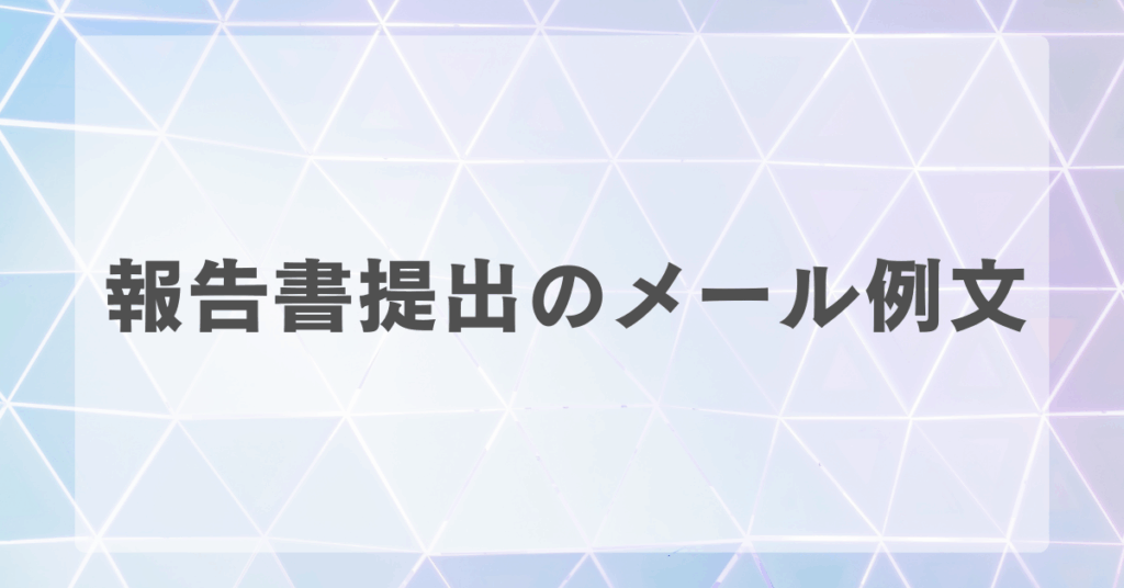 報告書提出のメール例文!社外・社内別に書き方から件名について解説