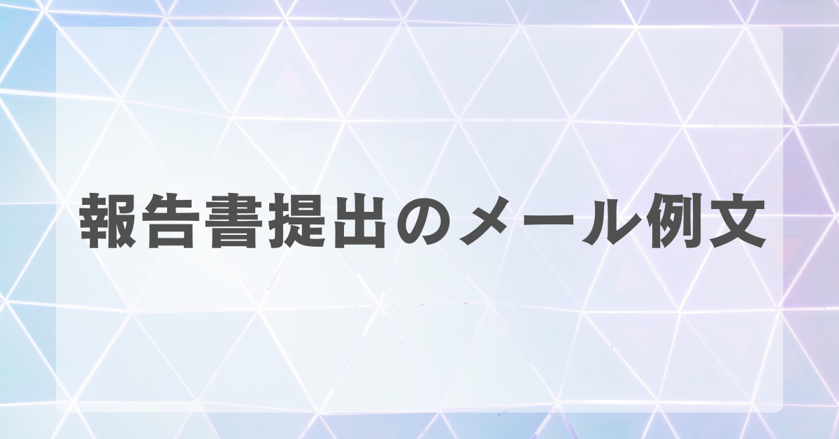 報告書提出のメール例文!社外・社内別に書き方から件名について解説