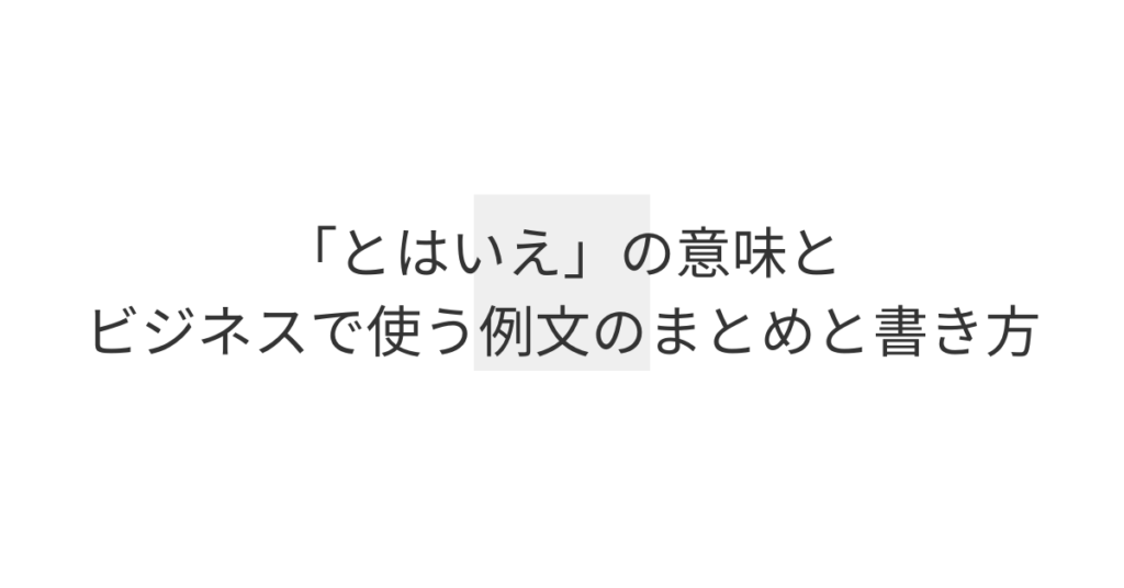 「とはいえ」の意味とビジネスで使う例文のまとめと書き方