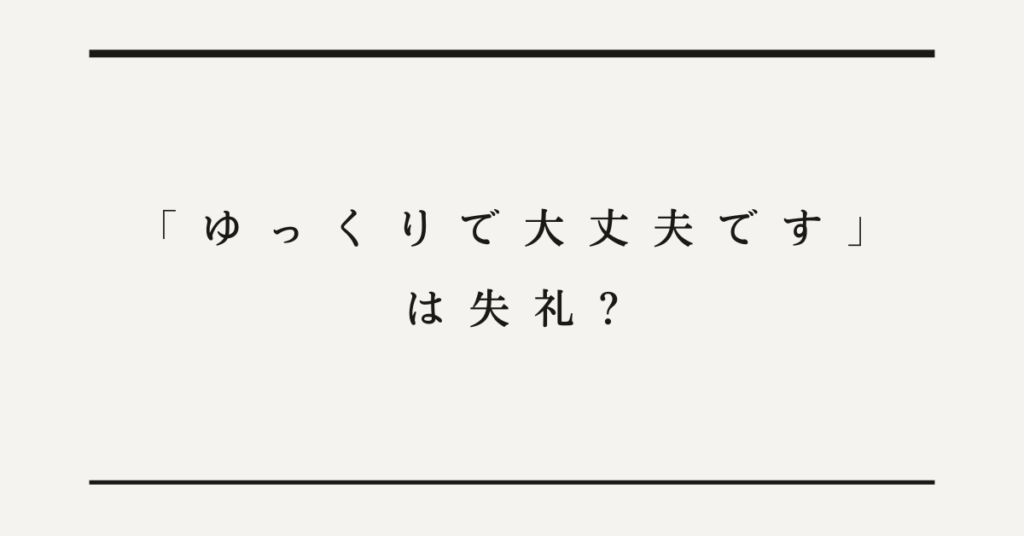 「ゆっくりで大丈夫です」は失礼?上司や目上へのメールで使える例文・言い換え方