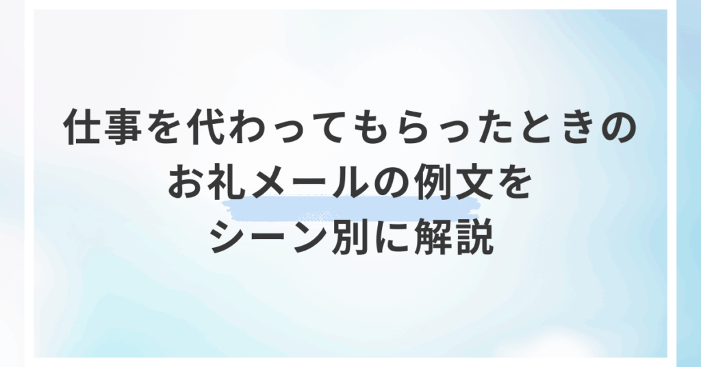 仕事を代わってもらったときのお礼メールの例文をシーン別に解説