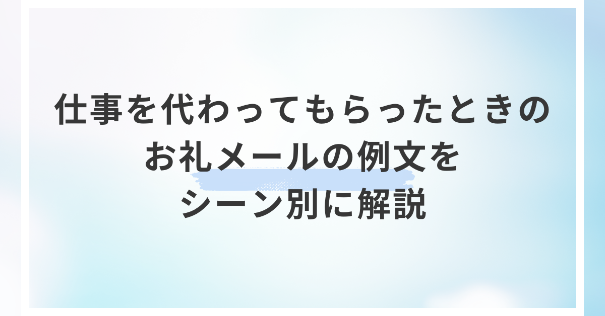 仕事を代わってもらったときのお礼メールの例文をシーン別に解説
