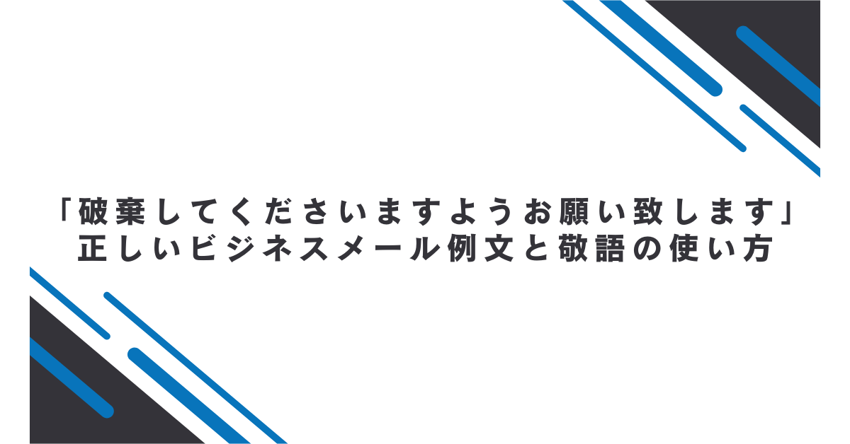 「破棄してくださいますようお願い致します」正しいビジネスメール例文と敬語の使い方