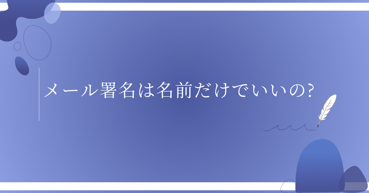 メール署名は名前だけでいいの?ビジネスと社内メールでの正しい判断基準
