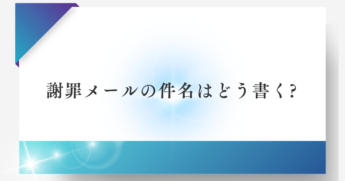 謝罪メールの件名はどう書く?お客様・上司・社内別に失敗しない例文集
