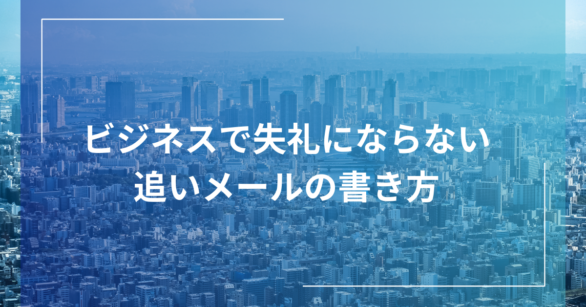 ビジネスで失礼にならない追いメールの書き方｜例文・送るタイミング・やんわり催促のコツ