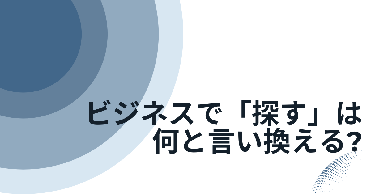 ビジネスで「探す」は何と言い換える?シーン別の適切な表現集