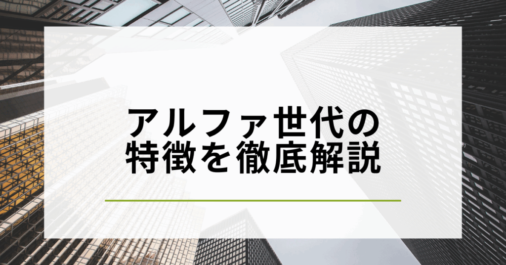 アルファ世代の特徴を徹底解説! 未来の顧客・社員を理解する方法