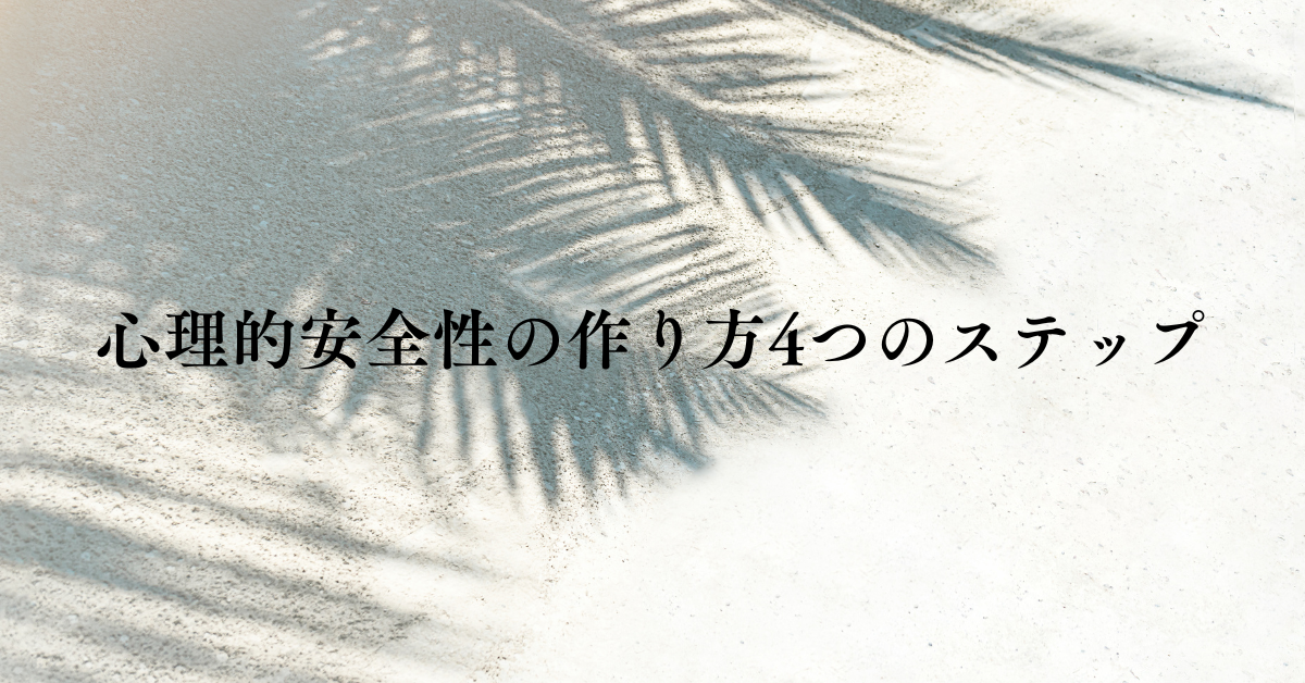 心理的安全性の作り方4つのステップ!職場で信頼関係を築く実践事例と方法