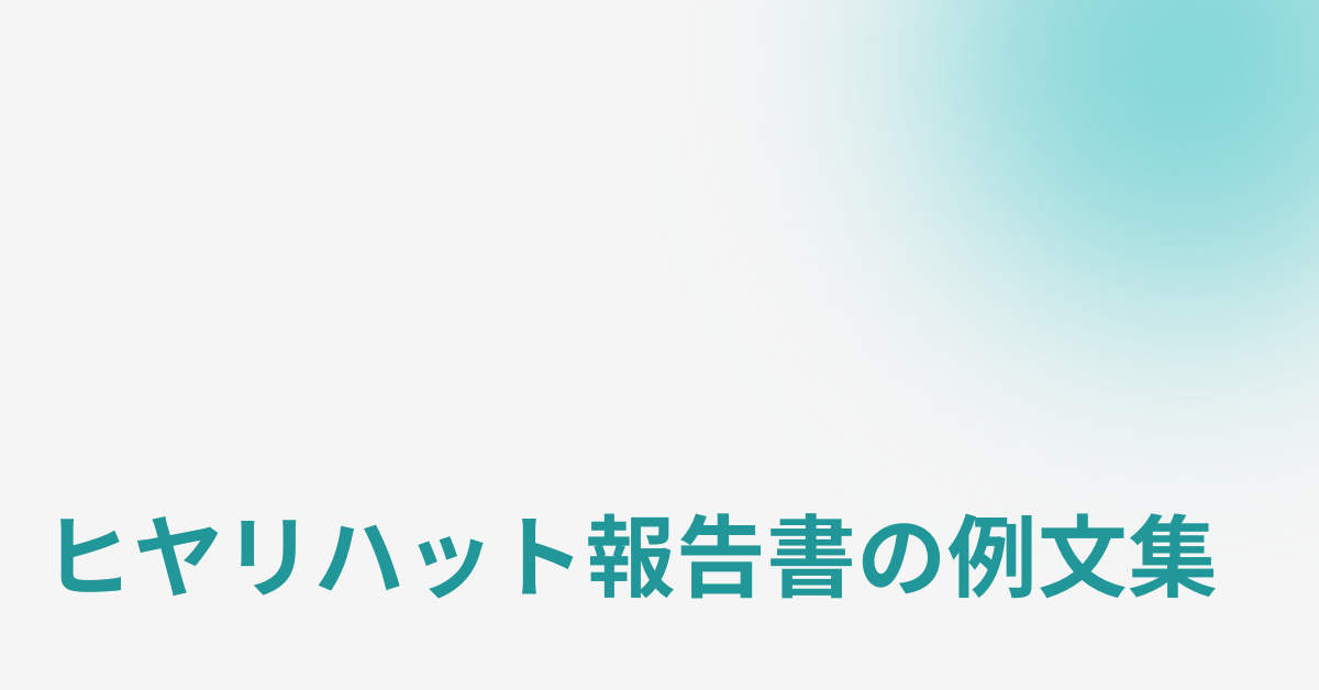 ヒヤリハット報告書の例文集!簡単に書けるフォーマットと無料テンプレート付き