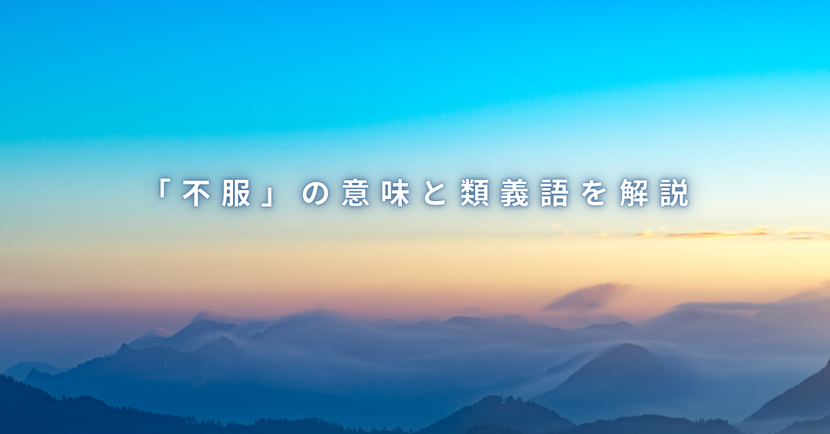 「不服」の意味と類義語を解説!ビジネス文章で失礼にならない言い換え表現集