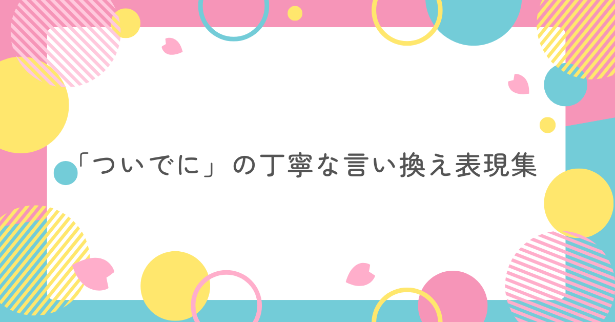 「ついでに」の丁寧な言い換え表現集!ビジネスメールで好印象を与える書き方