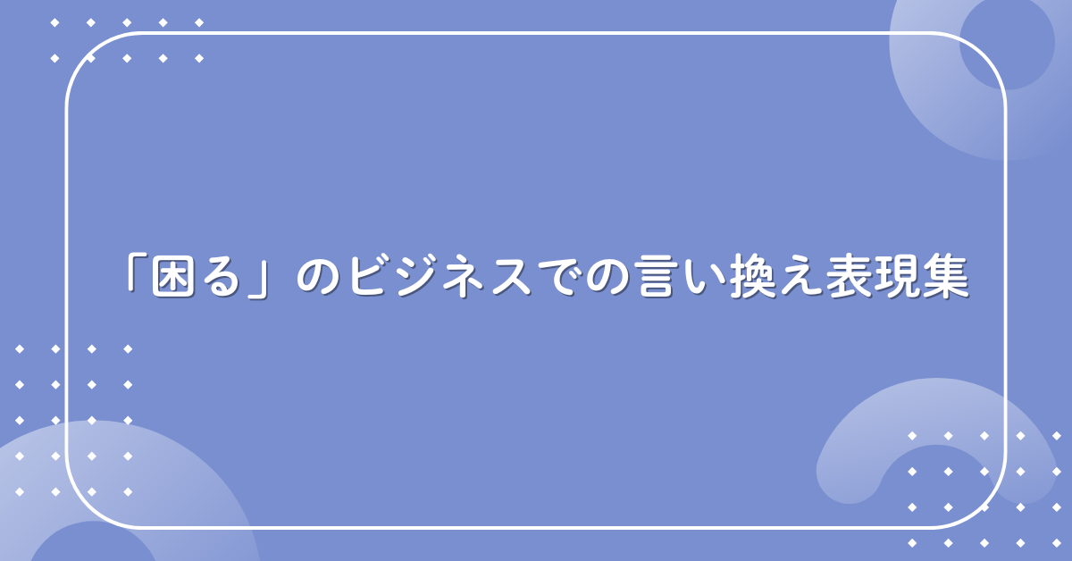 「困る」のビジネスでの言い換え表現集!会議・メール・レポートで使える例文付き