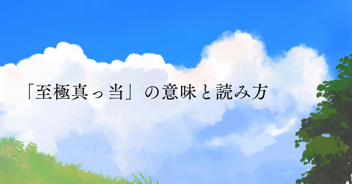 「至極真っ当」の意味と読み方!ビジネスでの正しい使い方と言い換え表現