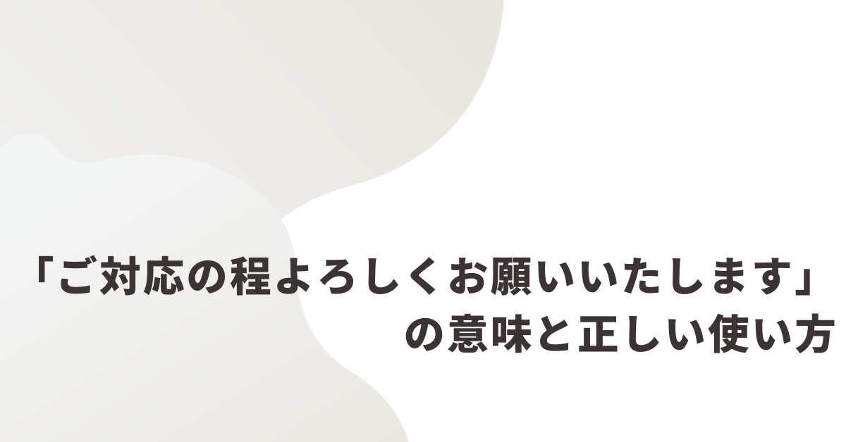 「ご対応の程よろしくお願いいたします」の意味と正しい使い方!ビジネスメール例文集