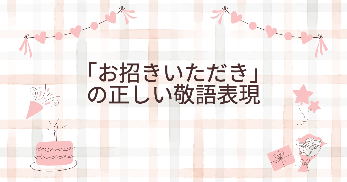 「お招きいただき」の正しい敬語表現言い換え表現とビジネスメール例文集