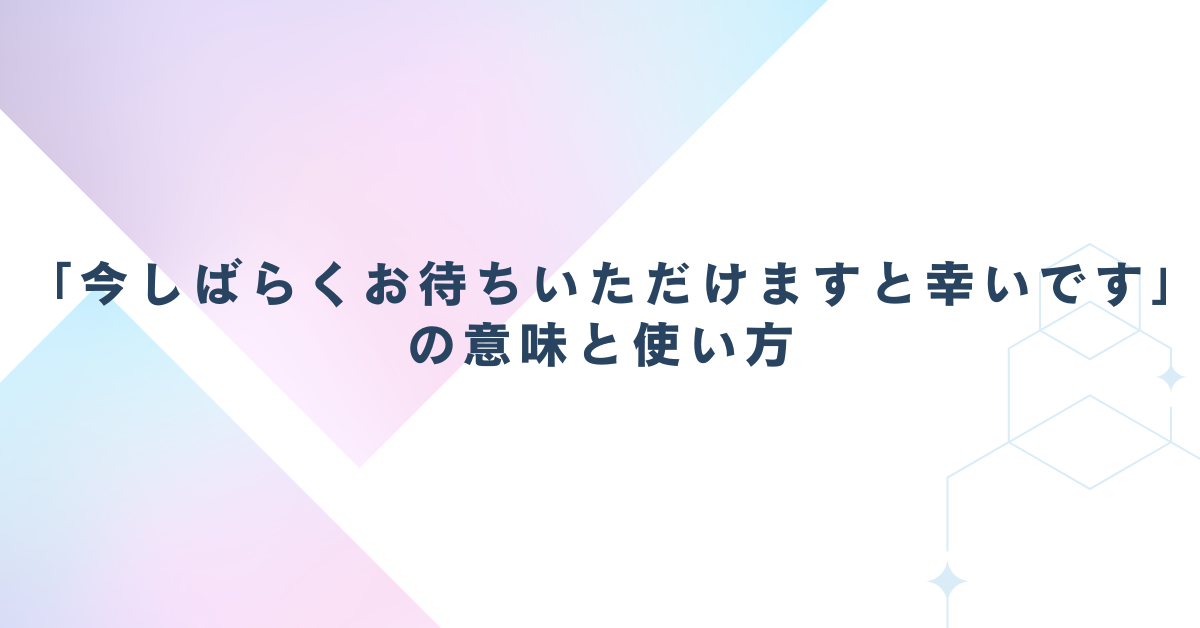「今しばらくお待ちいただけますと幸いです」の意味と使い方!ビジネスメール例文と言い換え表現