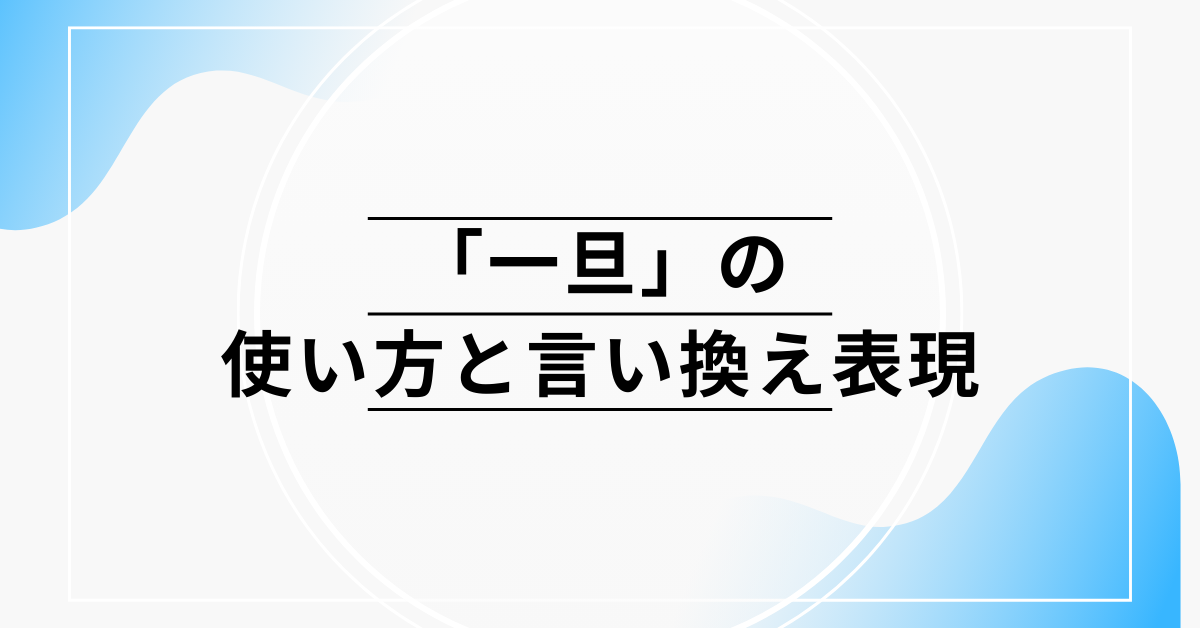 「一旦」の使い方と言い換え表現!ビジネスメールや文書で失礼にならない言葉選び