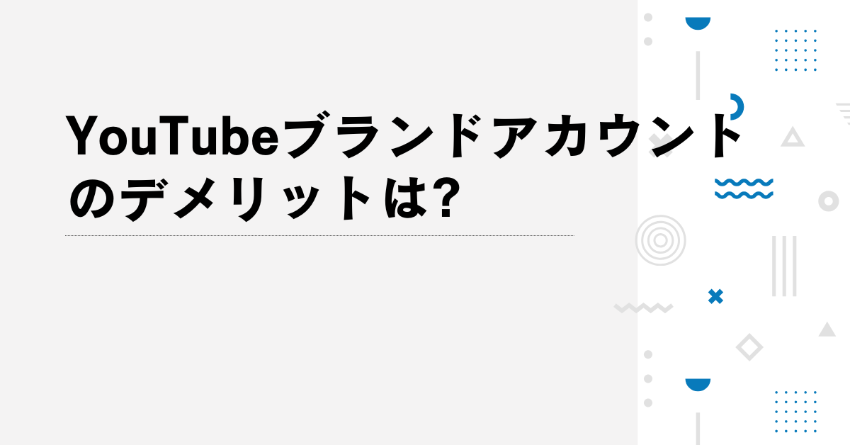 YouTubeブランドアカウントのデメリットは?バレるリスクと個人アカウントとの違いについて解説