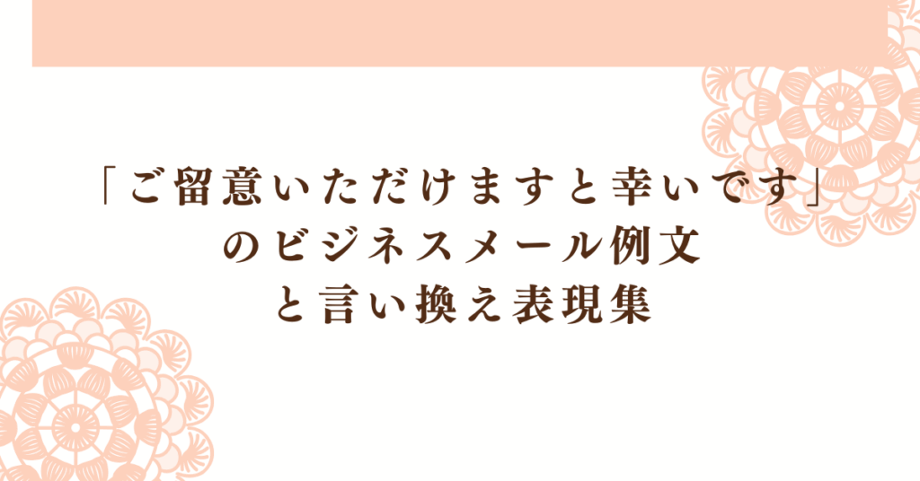 「ご留意いただけますと幸いです」のビジネスメール例文とと言い換え表現集