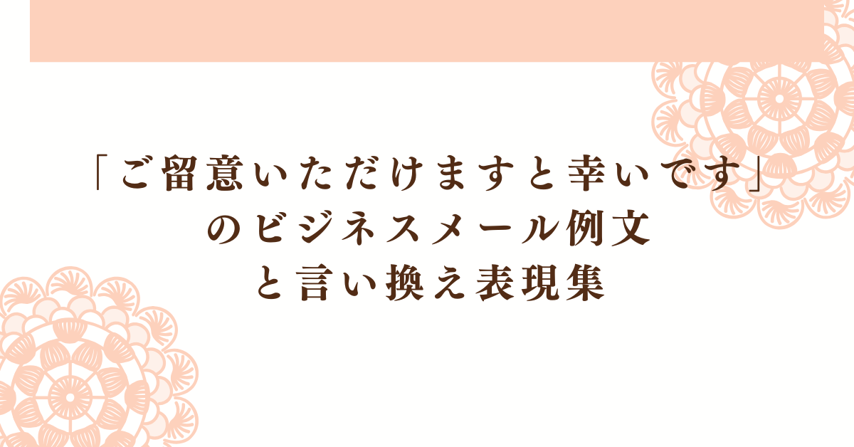 「ご留意いただけますと幸いです」のビジネスメール例文とと言い換え表現集