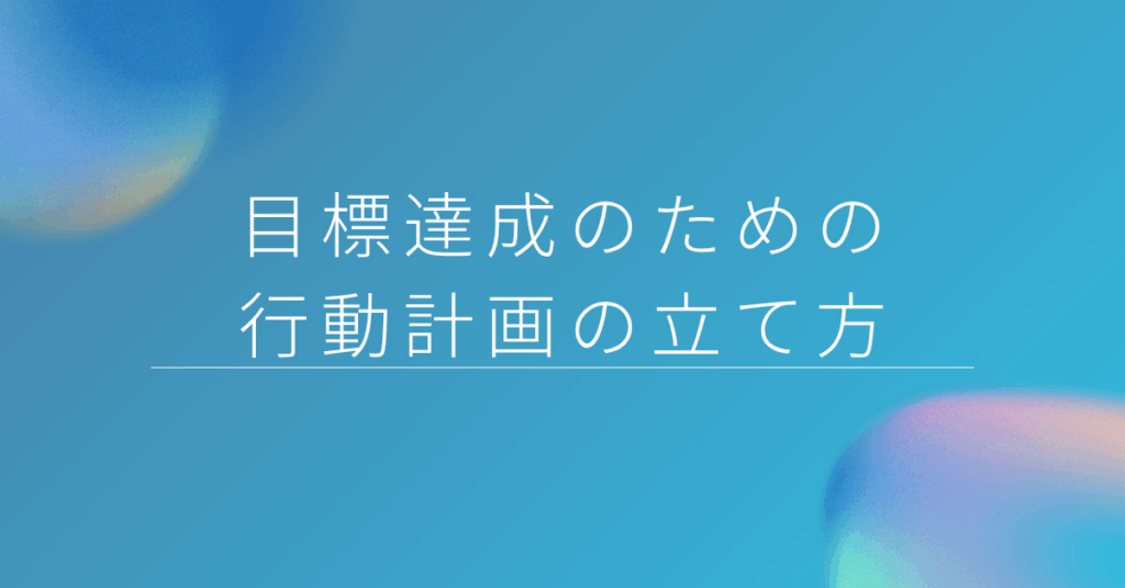 目標達成のための行動計画の立て方!仕事で使えるテンプレートと実践例