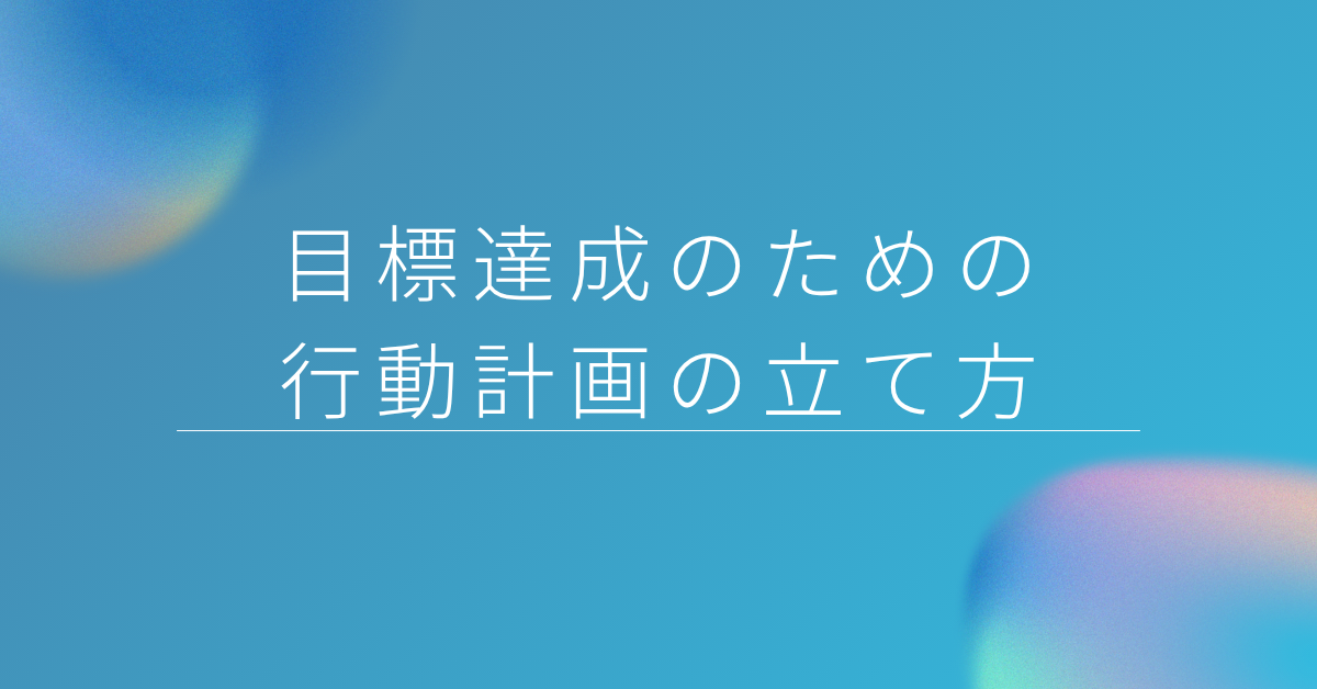 目標達成のための行動計画の立て方!仕事で使えるテンプレートと実践例
