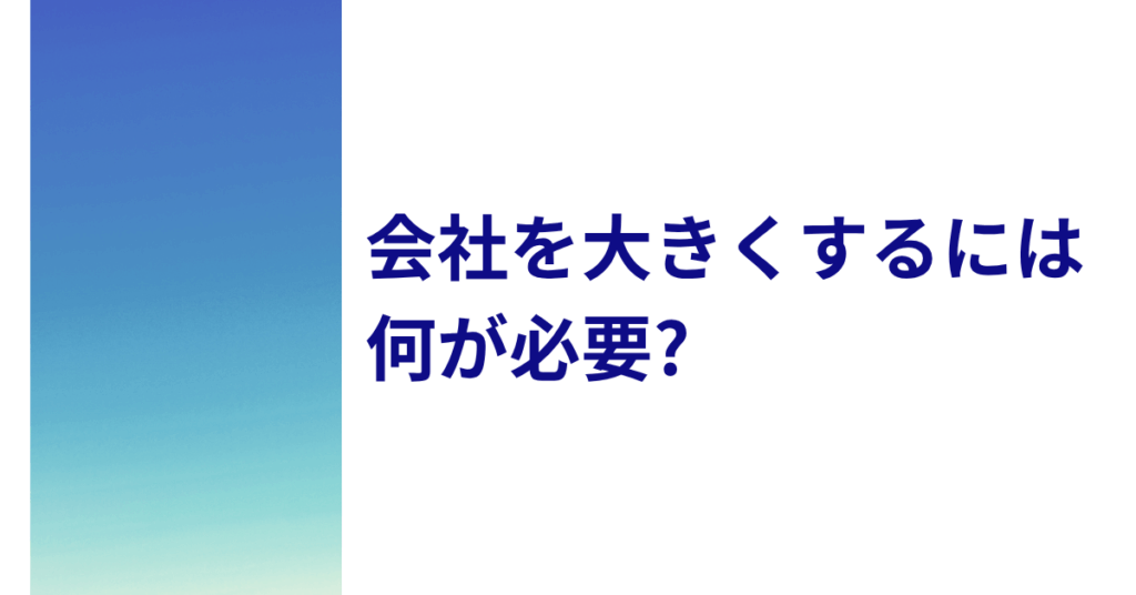 会社を大きくするには何が必要?成長できる人材・社員の特徴と成功のポイント