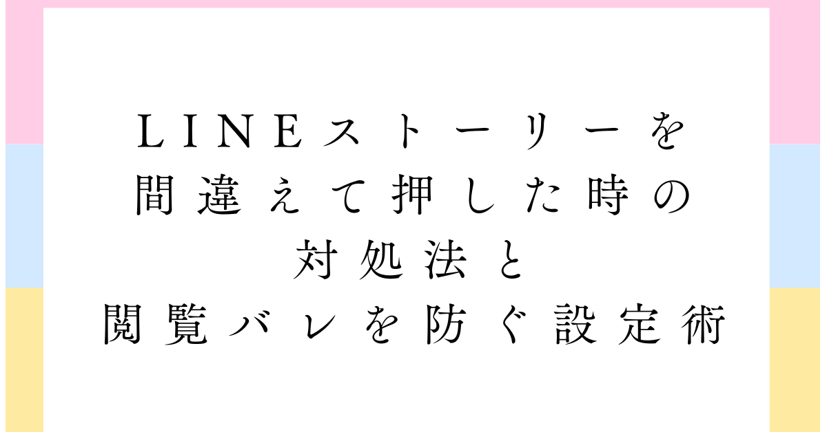 LINEストーリーを間違えて押した時の対処法と閲覧バレを防ぐ設定術