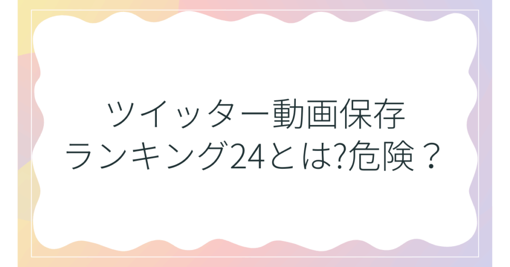 ツイッター動画保存ランキング24とは?危険?著作権問題について解説