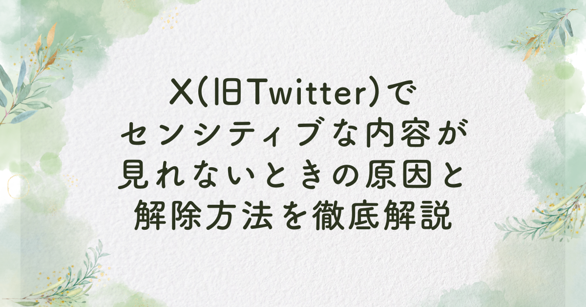 X(旧Twitter)でセンシティブな内容が見れないときの原因と解除方法を徹底解説